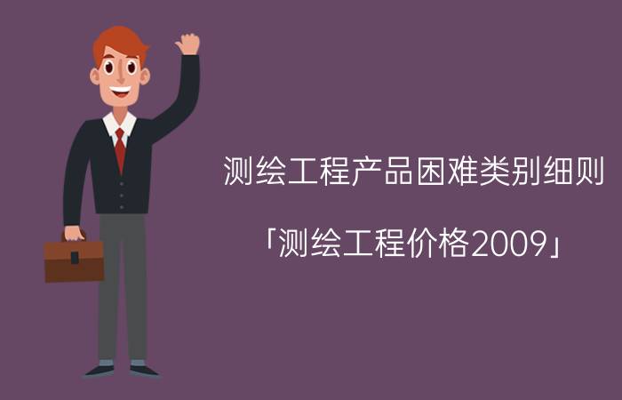 测绘工程产品困难类别细则 「测绘工程价格2009」